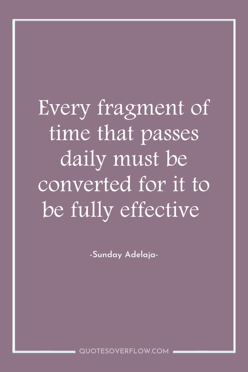 Every fragment of time that passes daily must be converted...