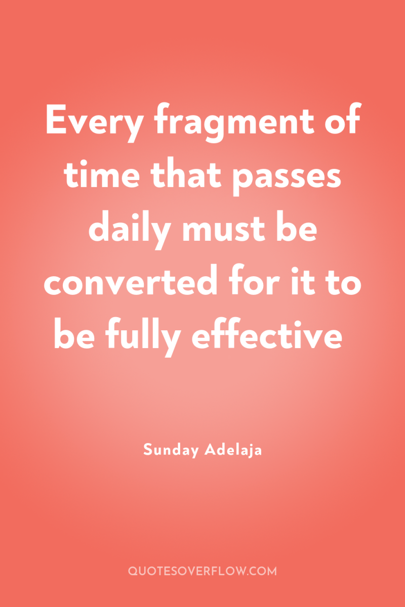 Every fragment of time that passes daily must be converted...