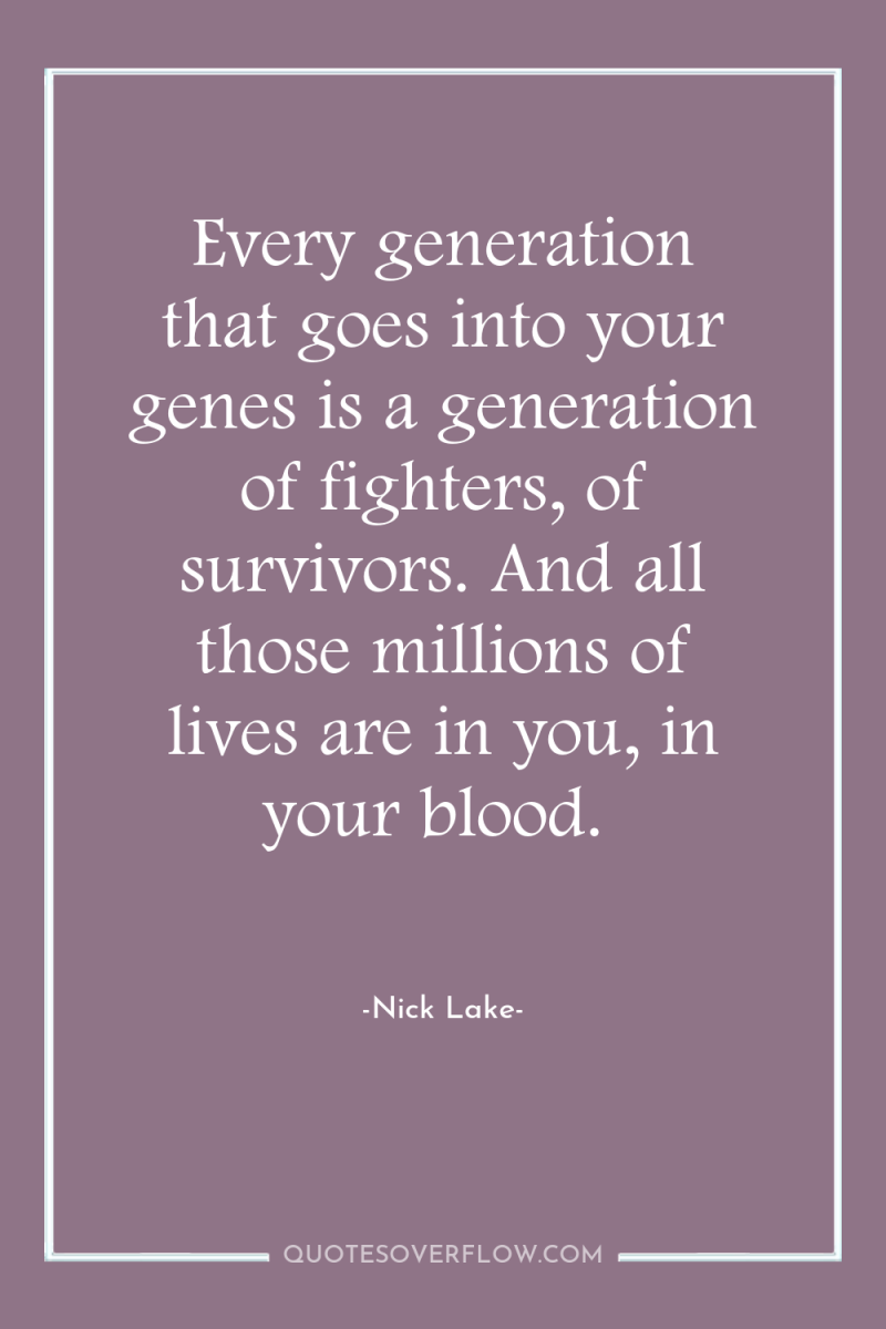 Every generation that goes into your genes is a generation...