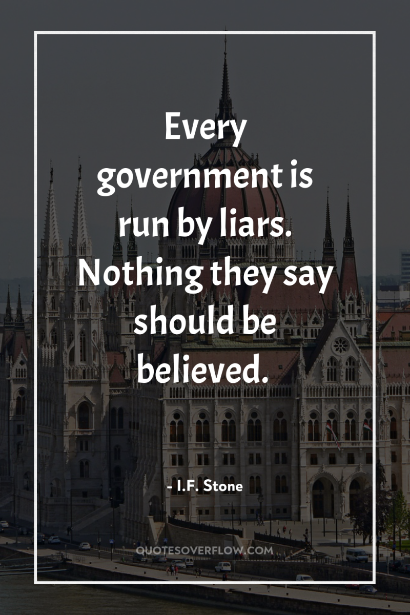 Every government is run by liars. Nothing they say should...