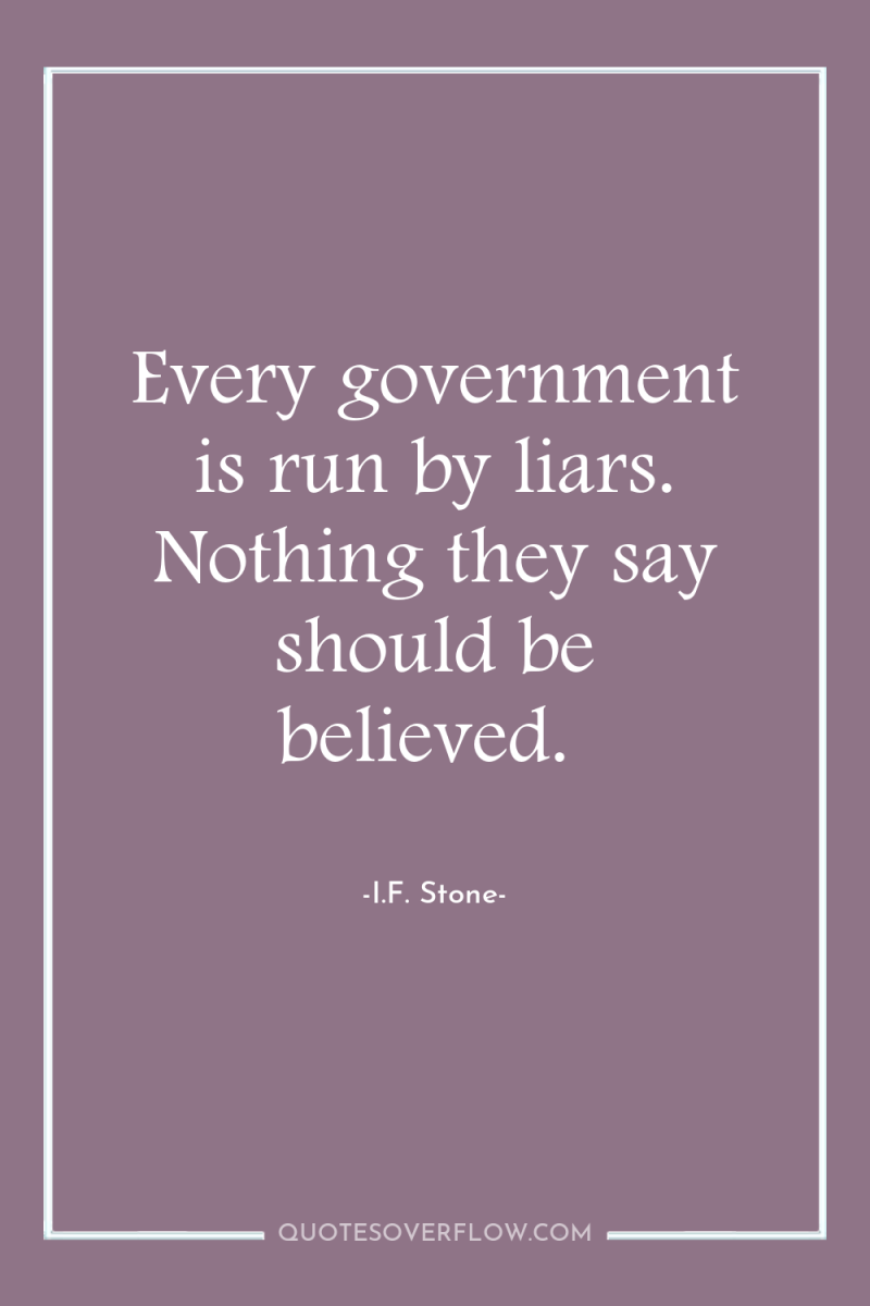 Every government is run by liars. Nothing they say should...