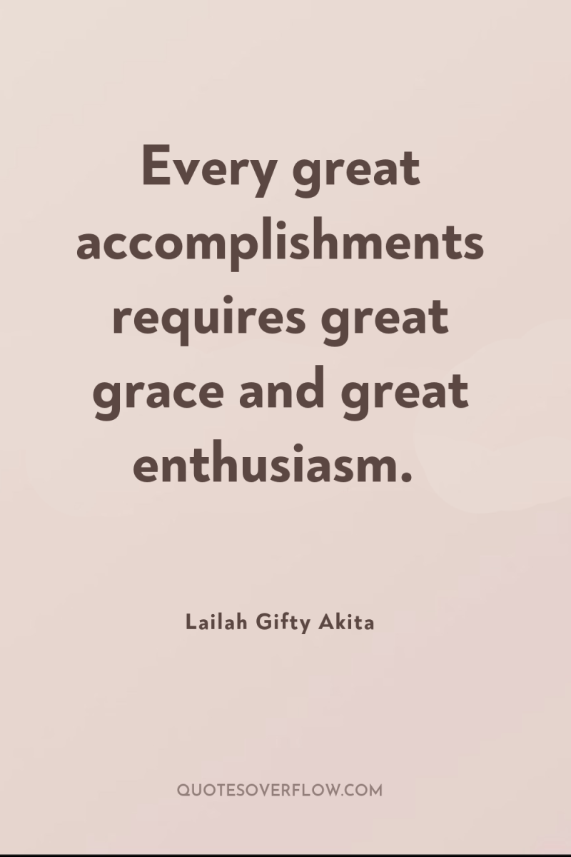 Every great accomplishments requires great grace and great enthusiasm. 