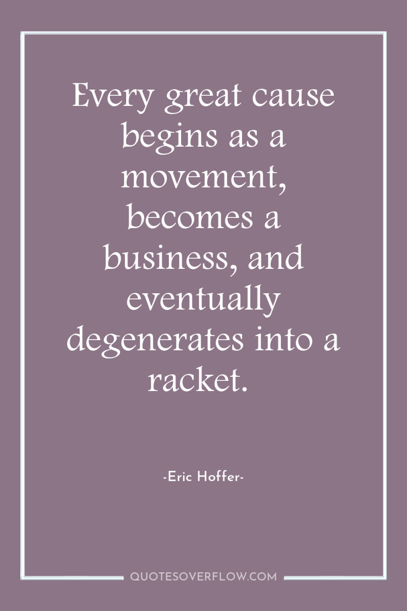 Every great cause begins as a movement, becomes a business,...