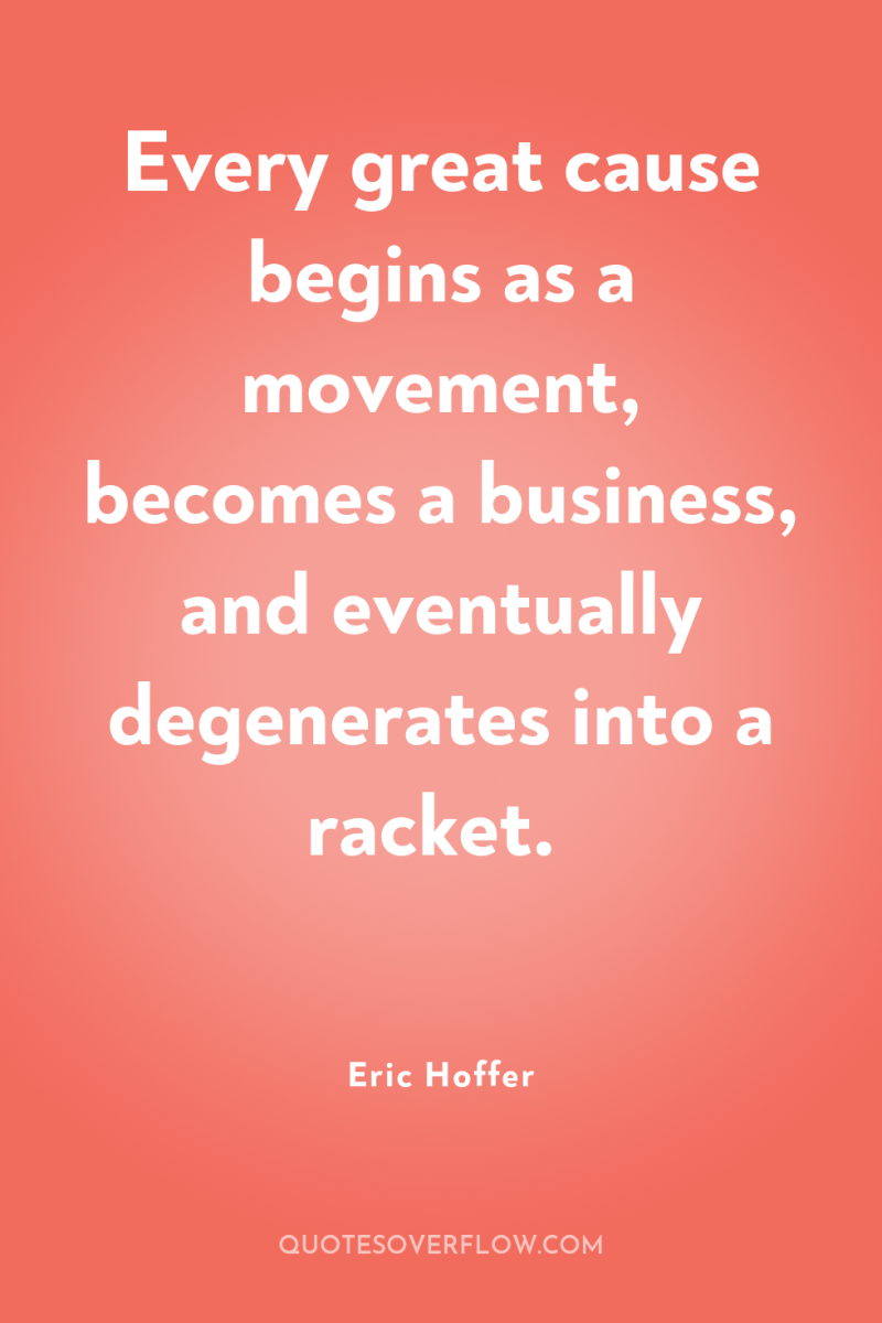 Every great cause begins as a movement, becomes a business,...