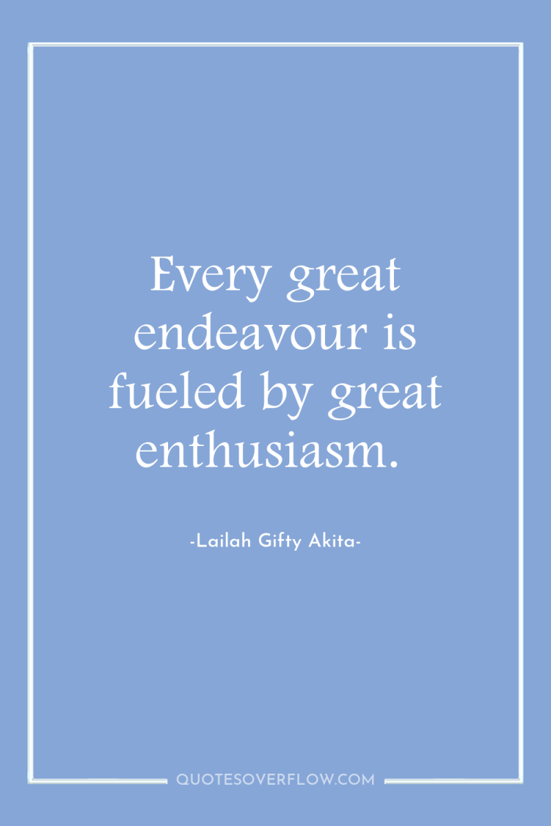 Every great endeavour is fueled by great enthusiasm. 
