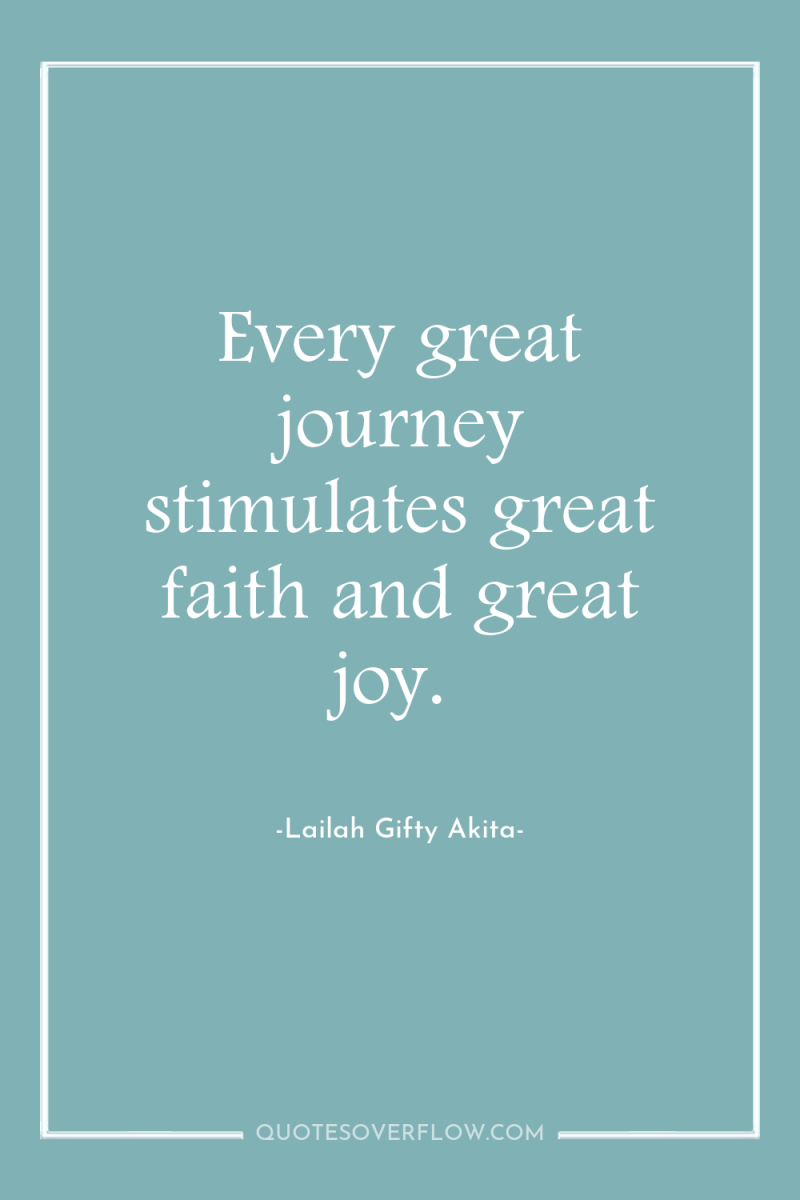 Every great journey stimulates great faith and great joy. 