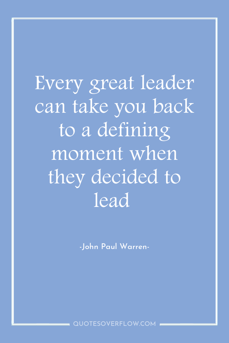 Every great leader can take you back to a defining...