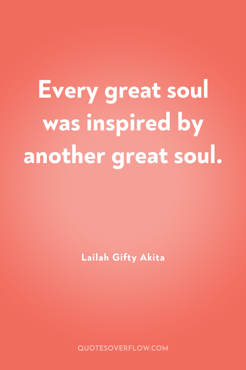Every great soul was inspired by another great soul. 