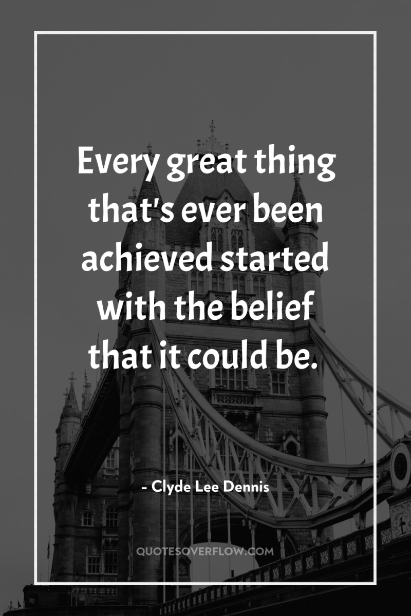 Every great thing that's ever been achieved started with the...