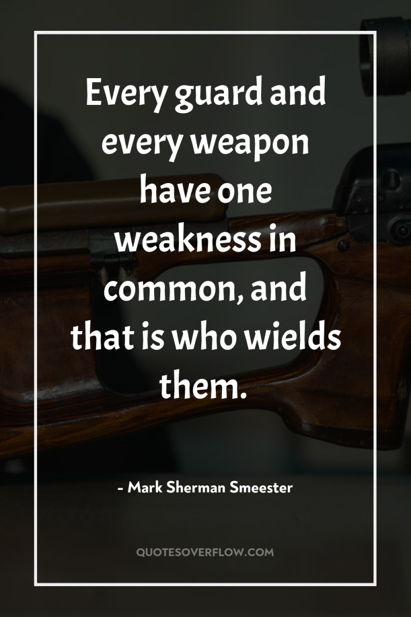 Every guard and every weapon have one weakness in common,...
