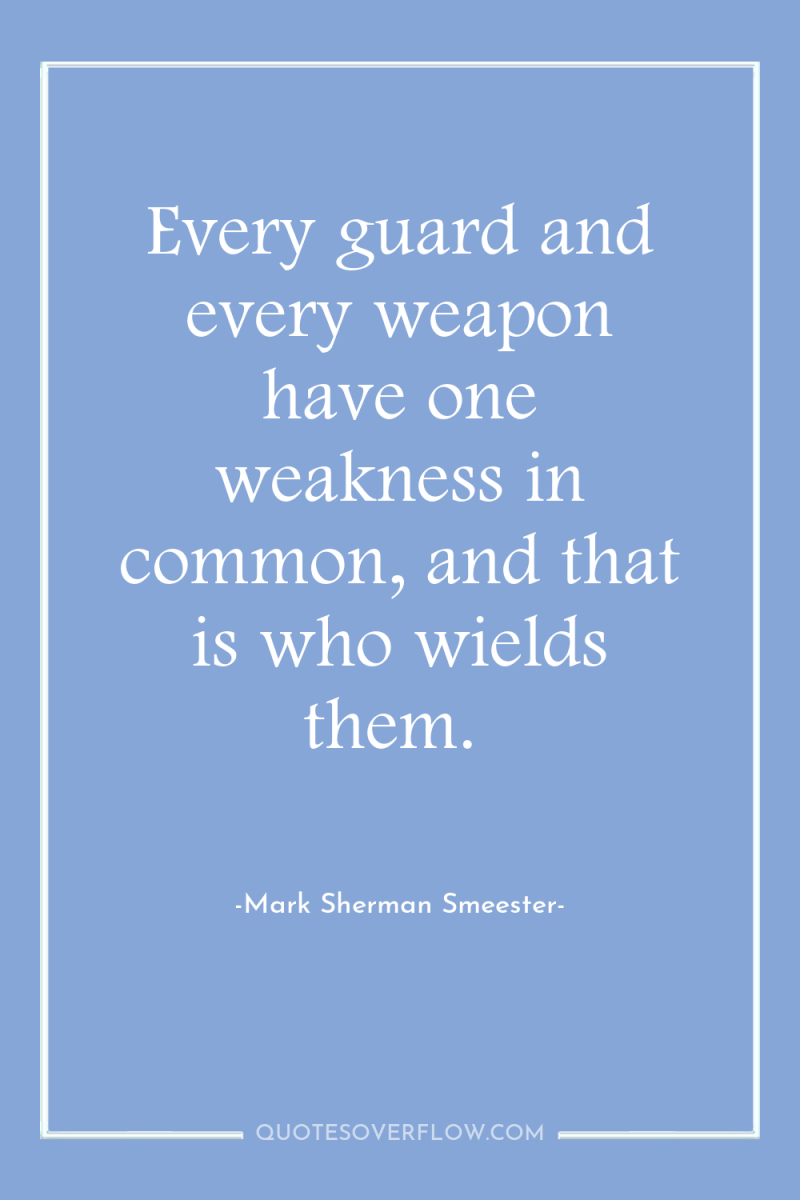 Every guard and every weapon have one weakness in common,...