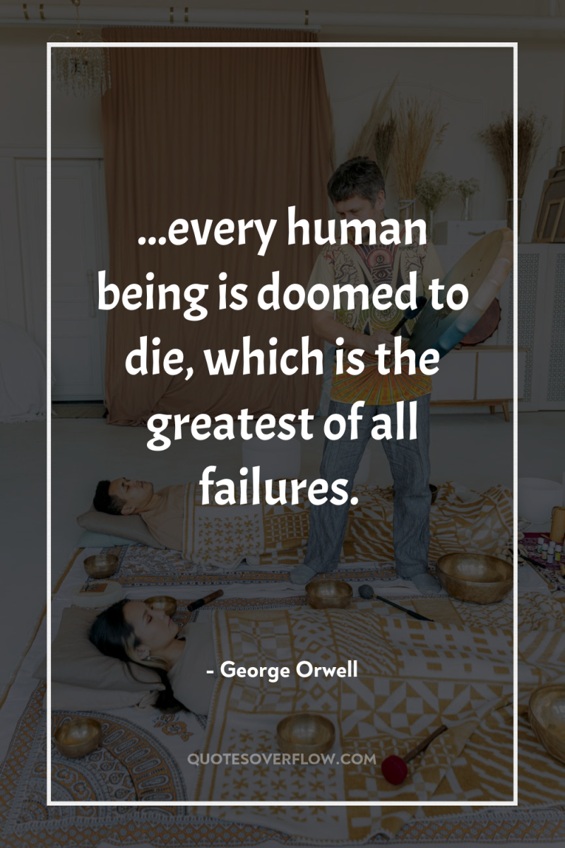 ...every human being is doomed to die, which is the...