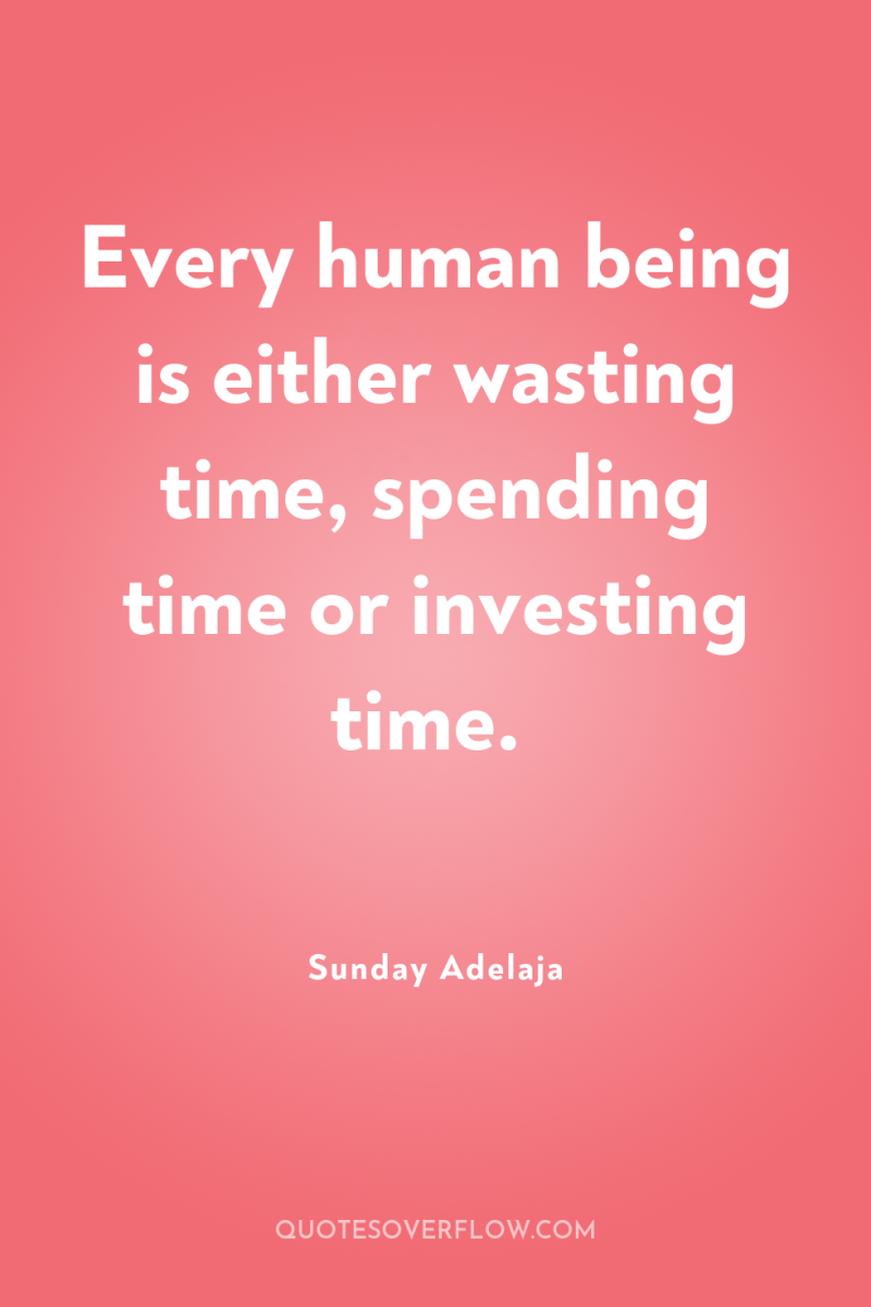 Every human being is either wasting time, spending time or...