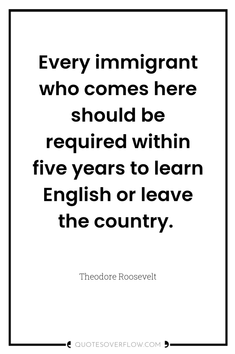 Every immigrant who comes here should be required within five...