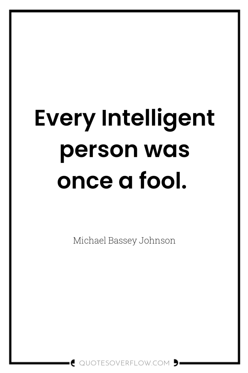 Every Intelligent person was once a fool. 