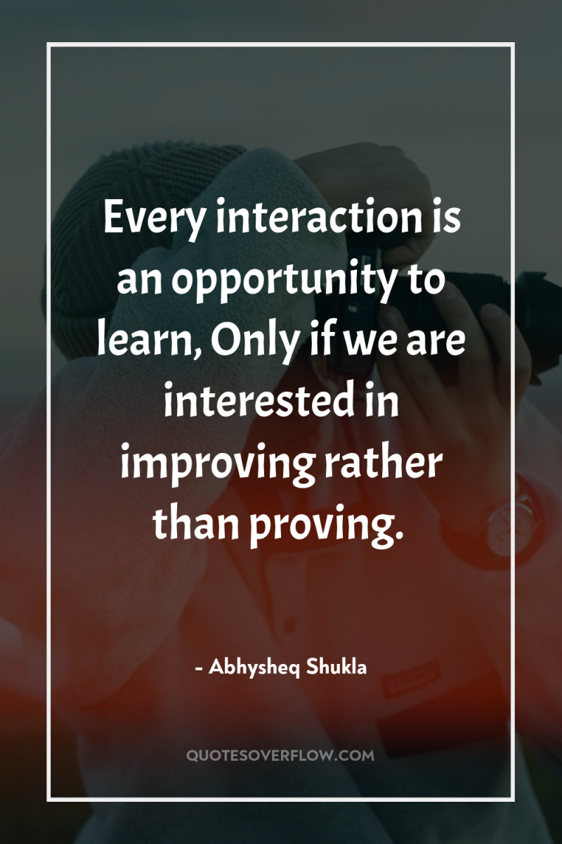 Every interaction is an opportunity to learn, Only if we...