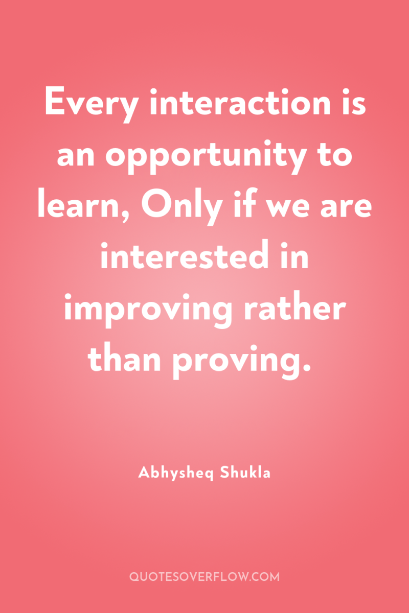 Every interaction is an opportunity to learn, Only if we...