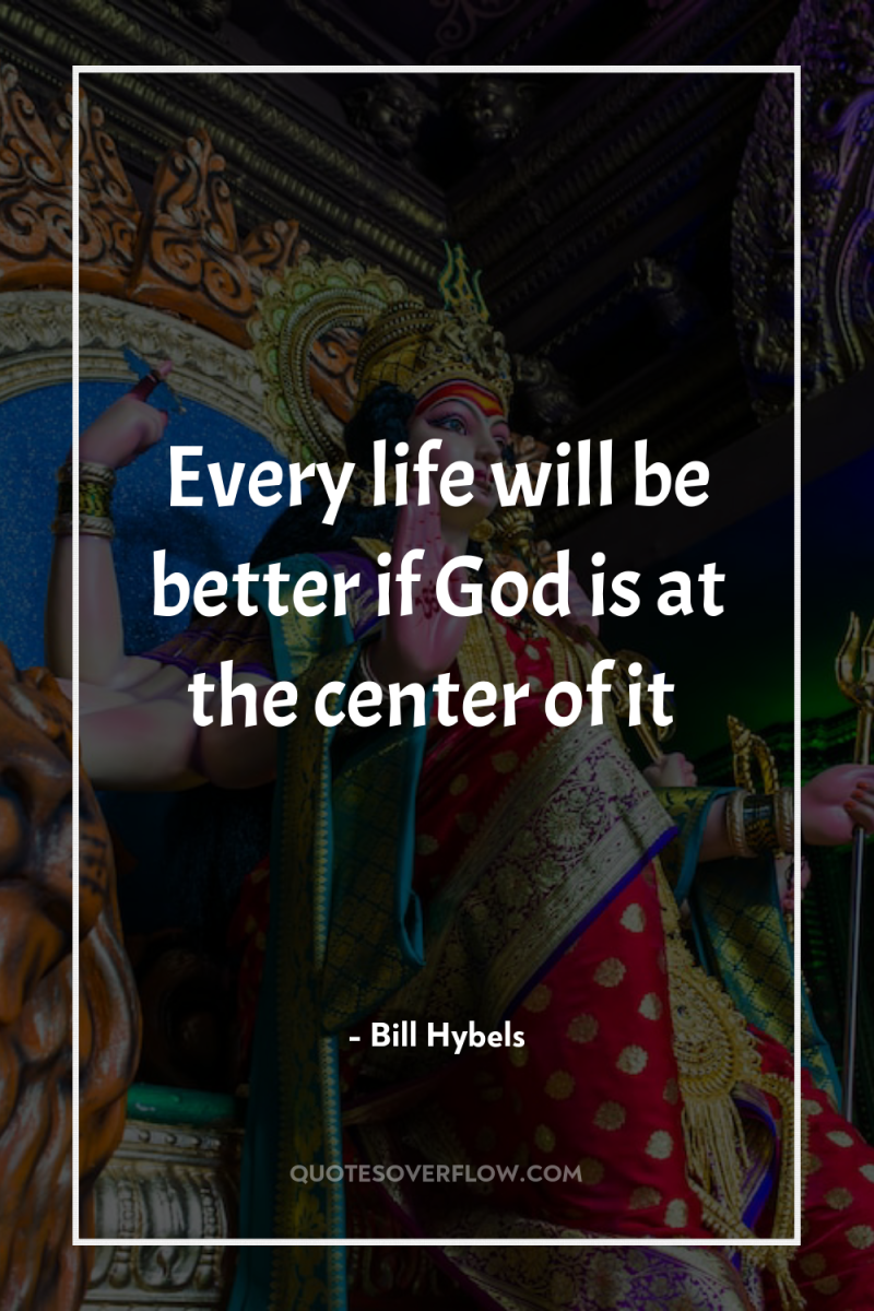 Every life will be better if God is at the...