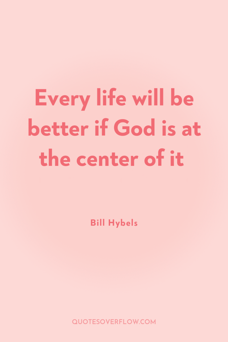 Every life will be better if God is at the...