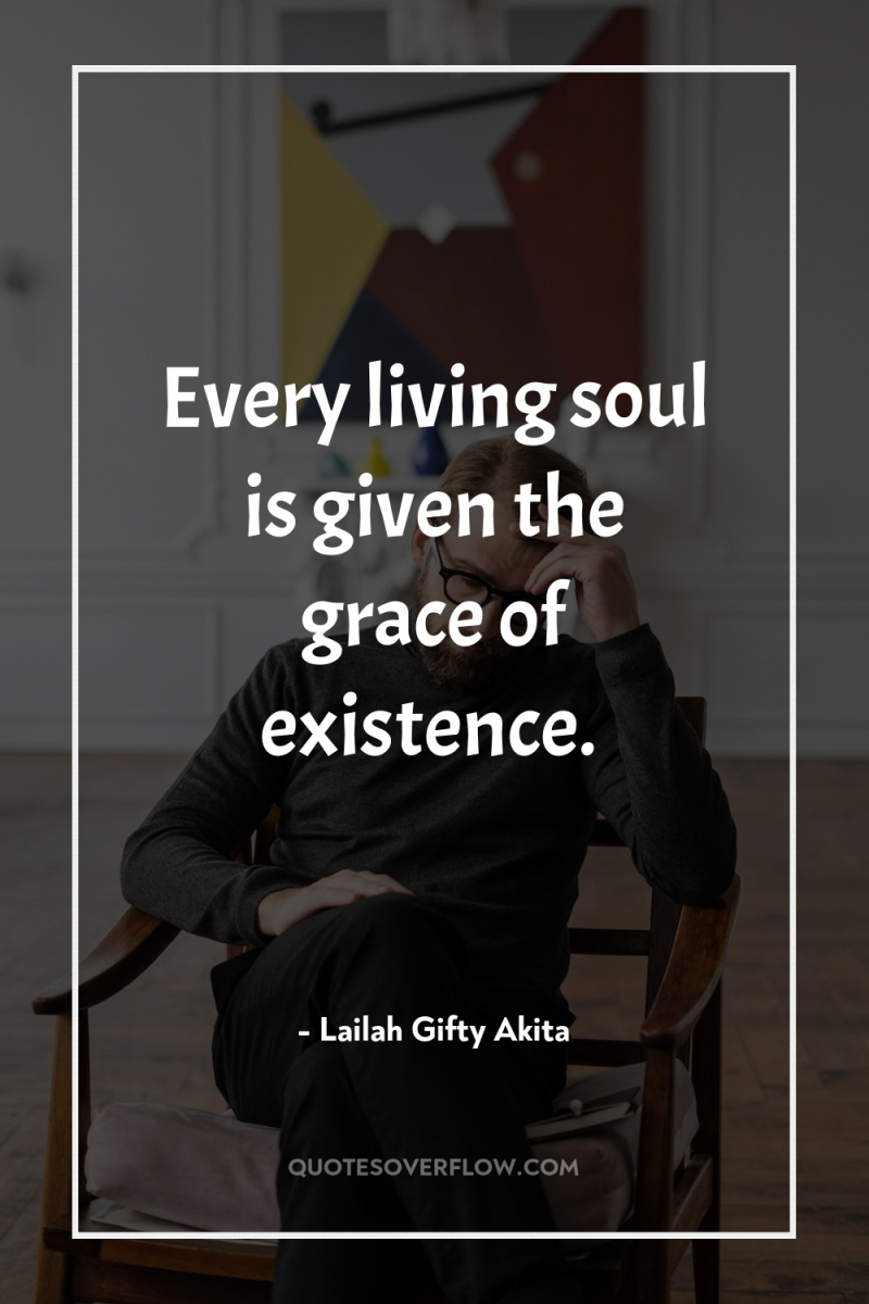 Every living soul is given the grace of existence. 