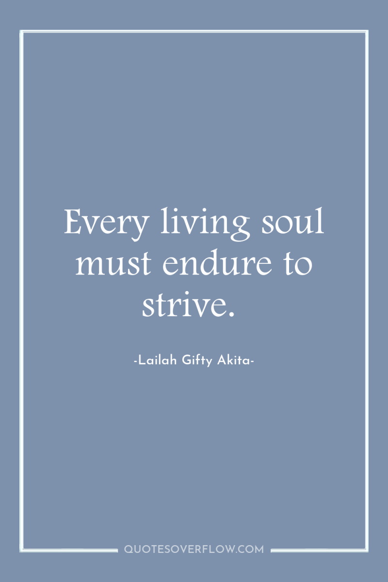 Every living soul must endure to strive. 
