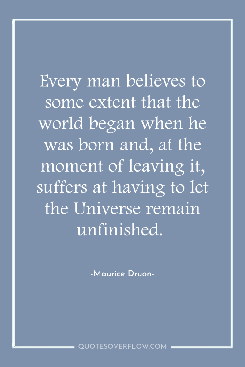 Every man believes to some extent that the world began...