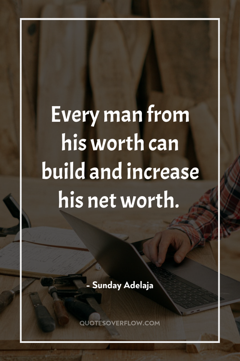 Every man from his worth can build and increase his...