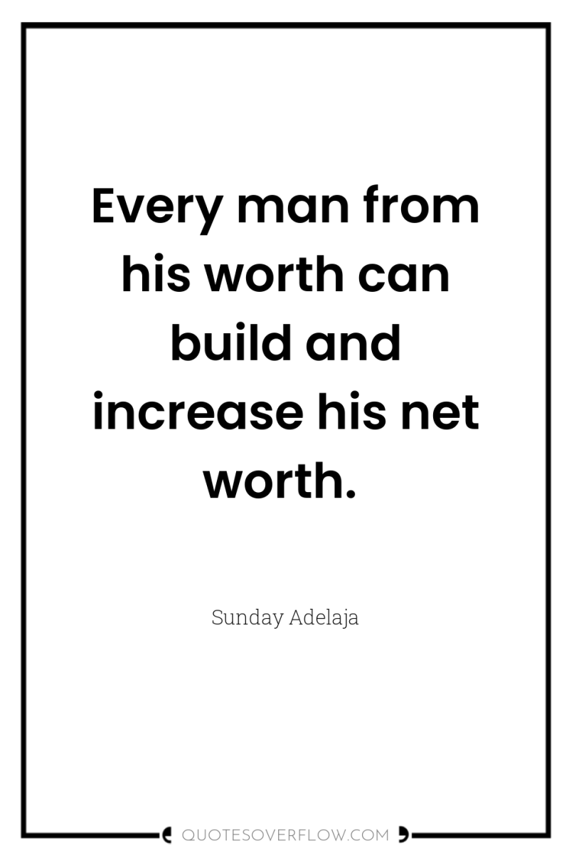 Every man from his worth can build and increase his...