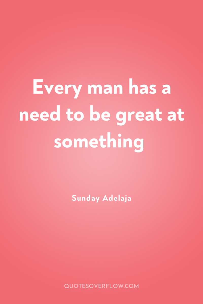 Every man has a need to be great at something 