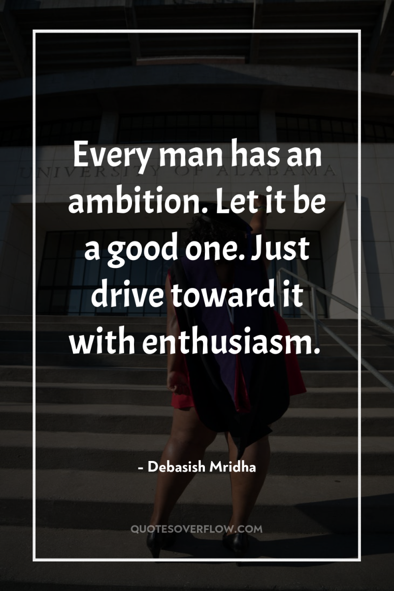 Every man has an ambition. Let it be a good...
