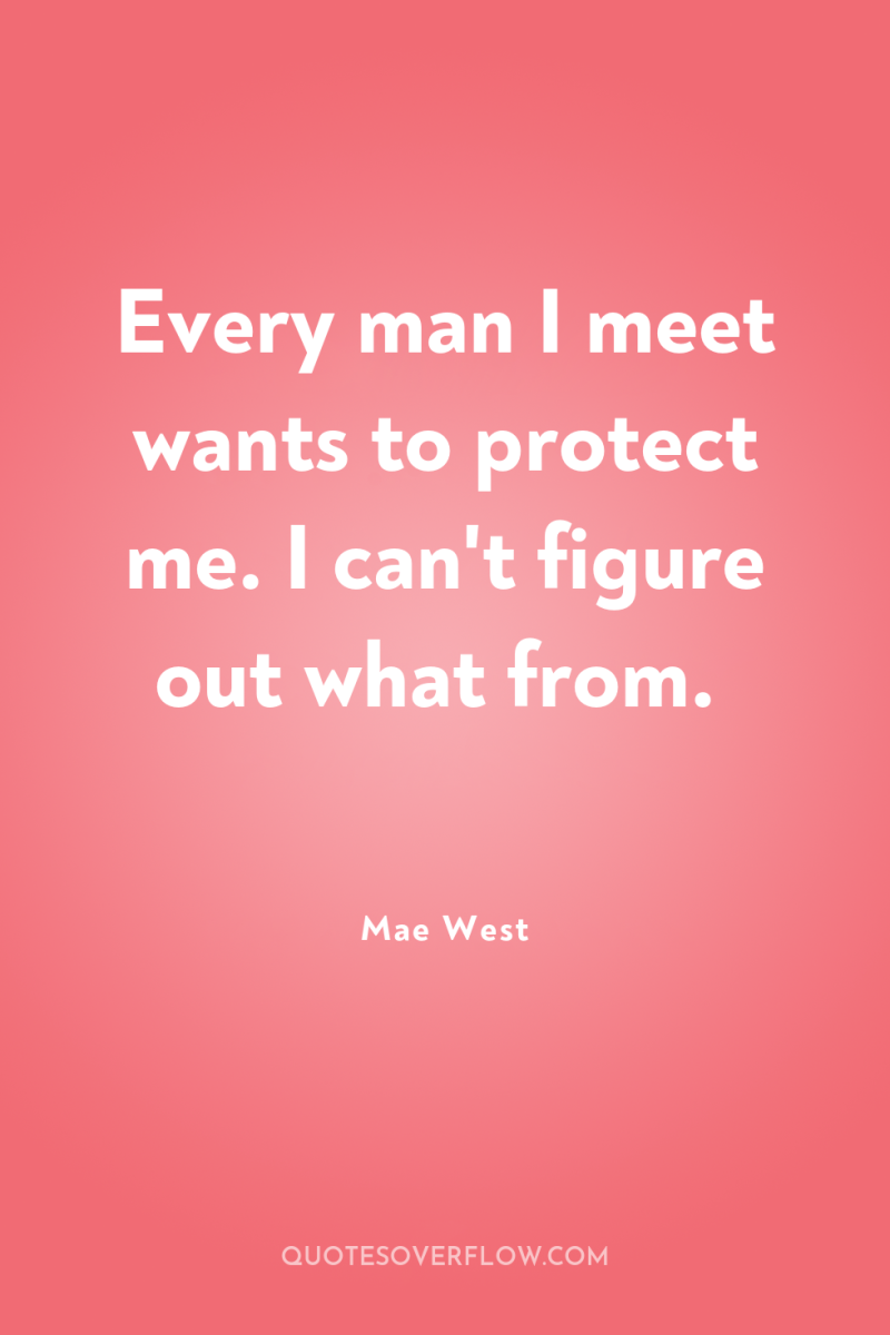 Every man I meet wants to protect me. I can't...