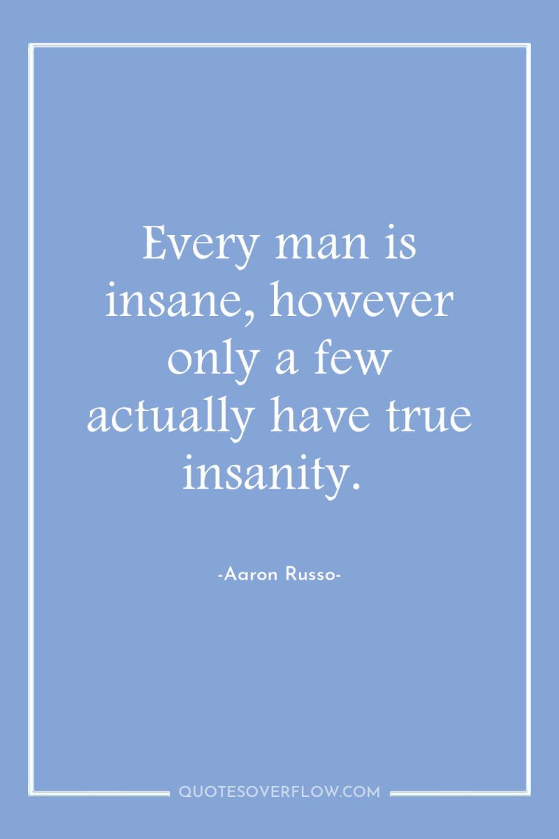 Every man is insane, however only a few actually have...