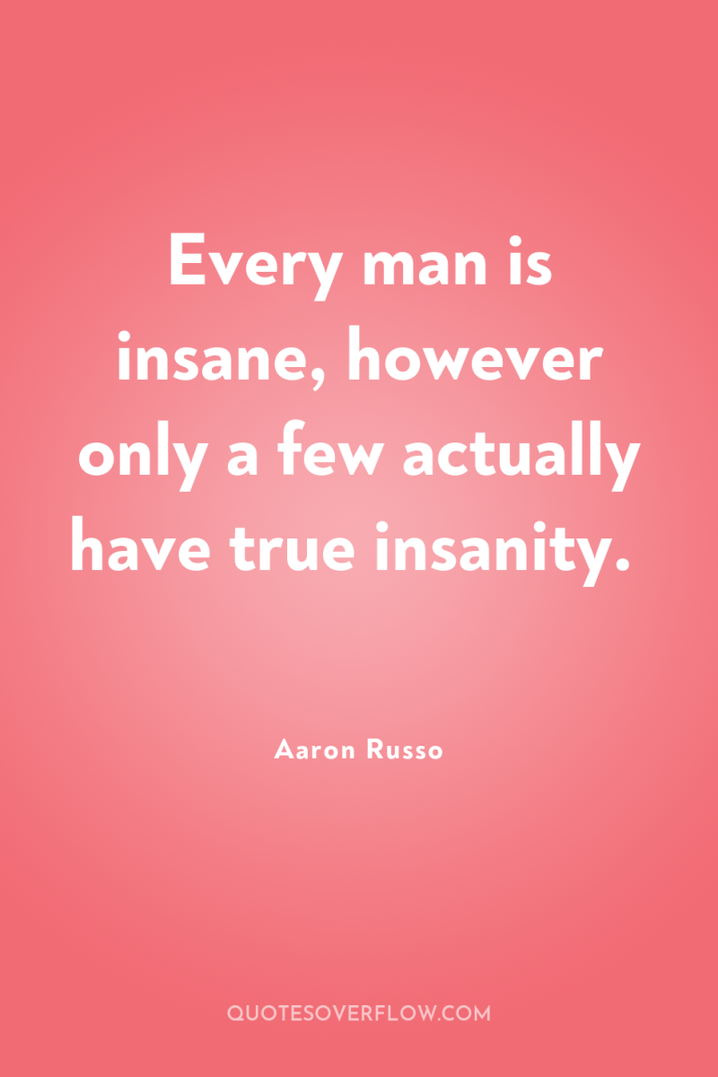 Every man is insane, however only a few actually have...