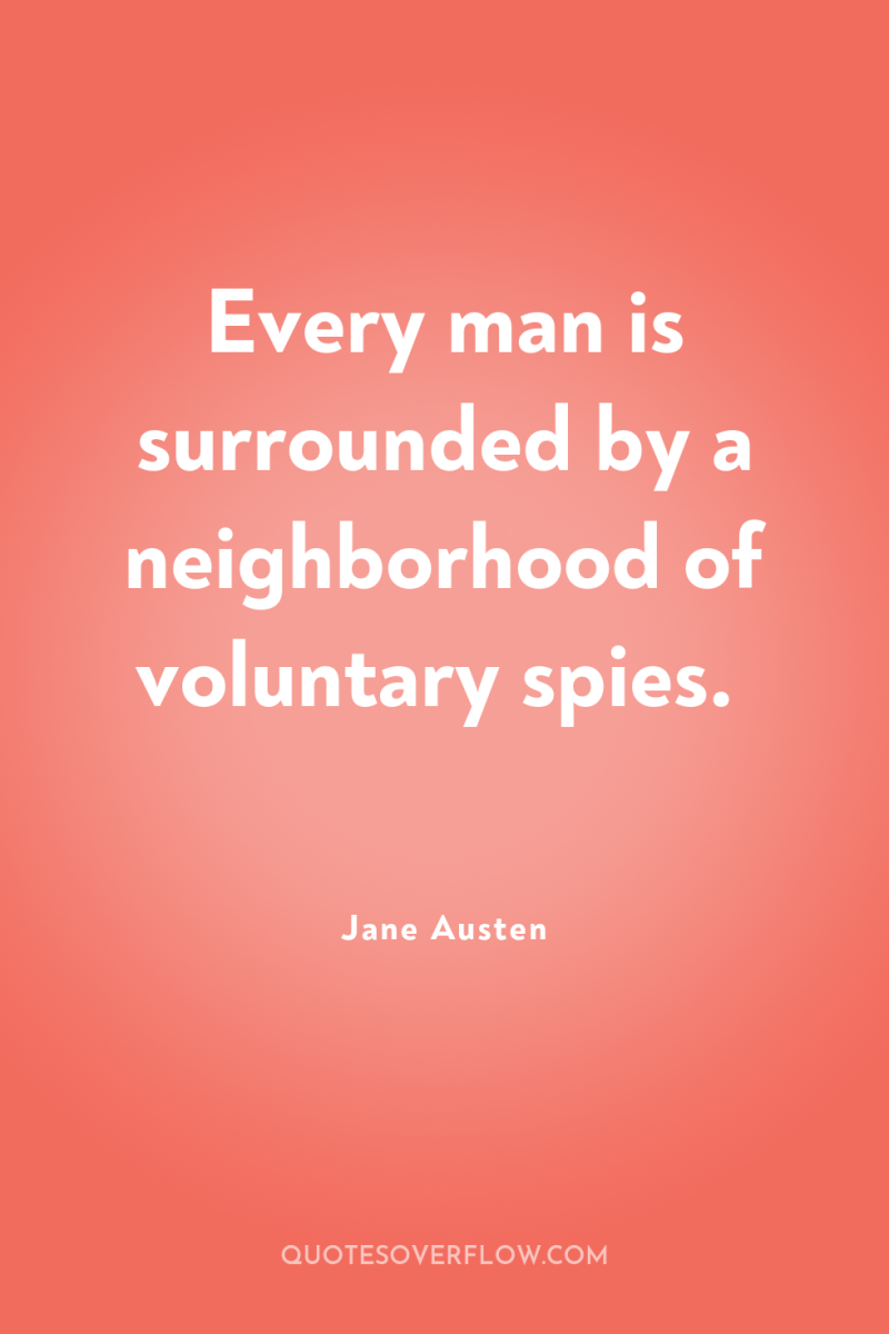 Every man is surrounded by a neighborhood of voluntary spies. 