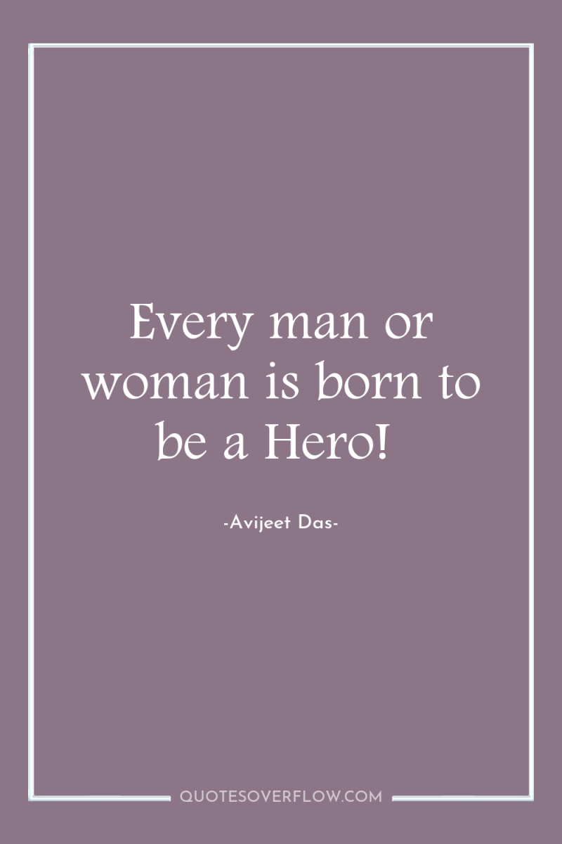 Every man or woman is born to be a Hero! 