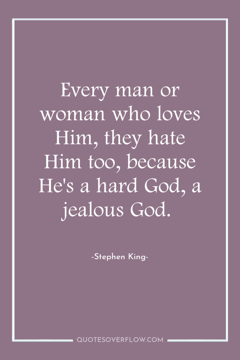 Every man or woman who loves Him, they hate Him...