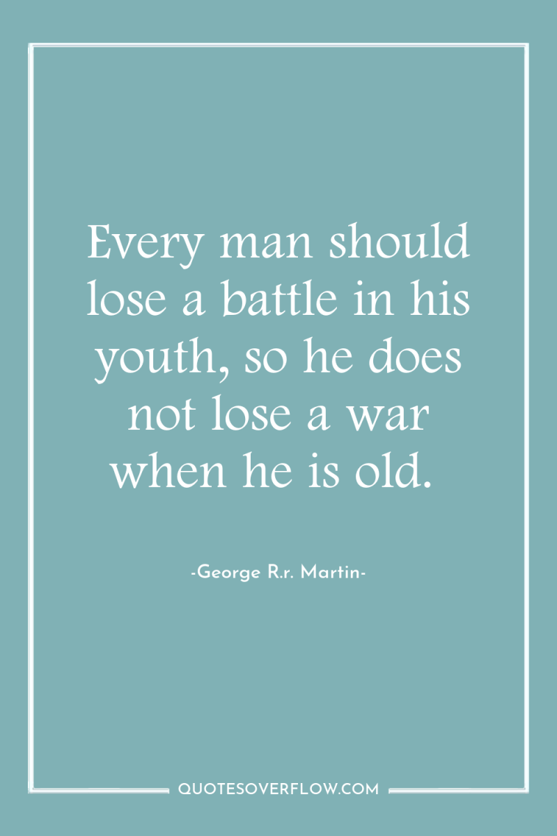 Every man should lose a battle in his youth, so...