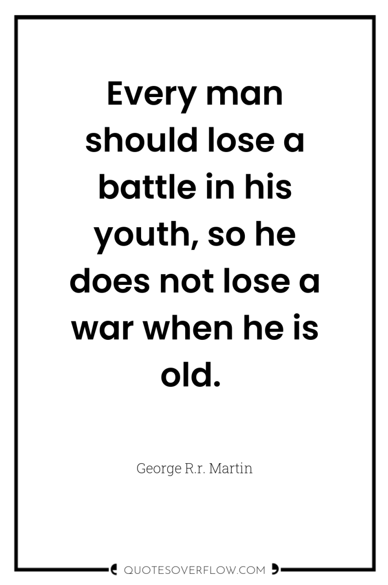 Every man should lose a battle in his youth, so...