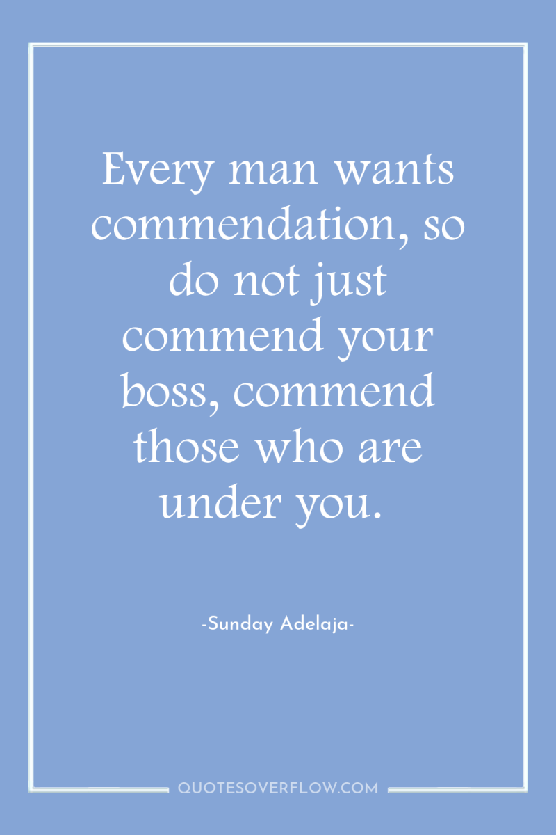 Every man wants commendation, so do not just commend your...