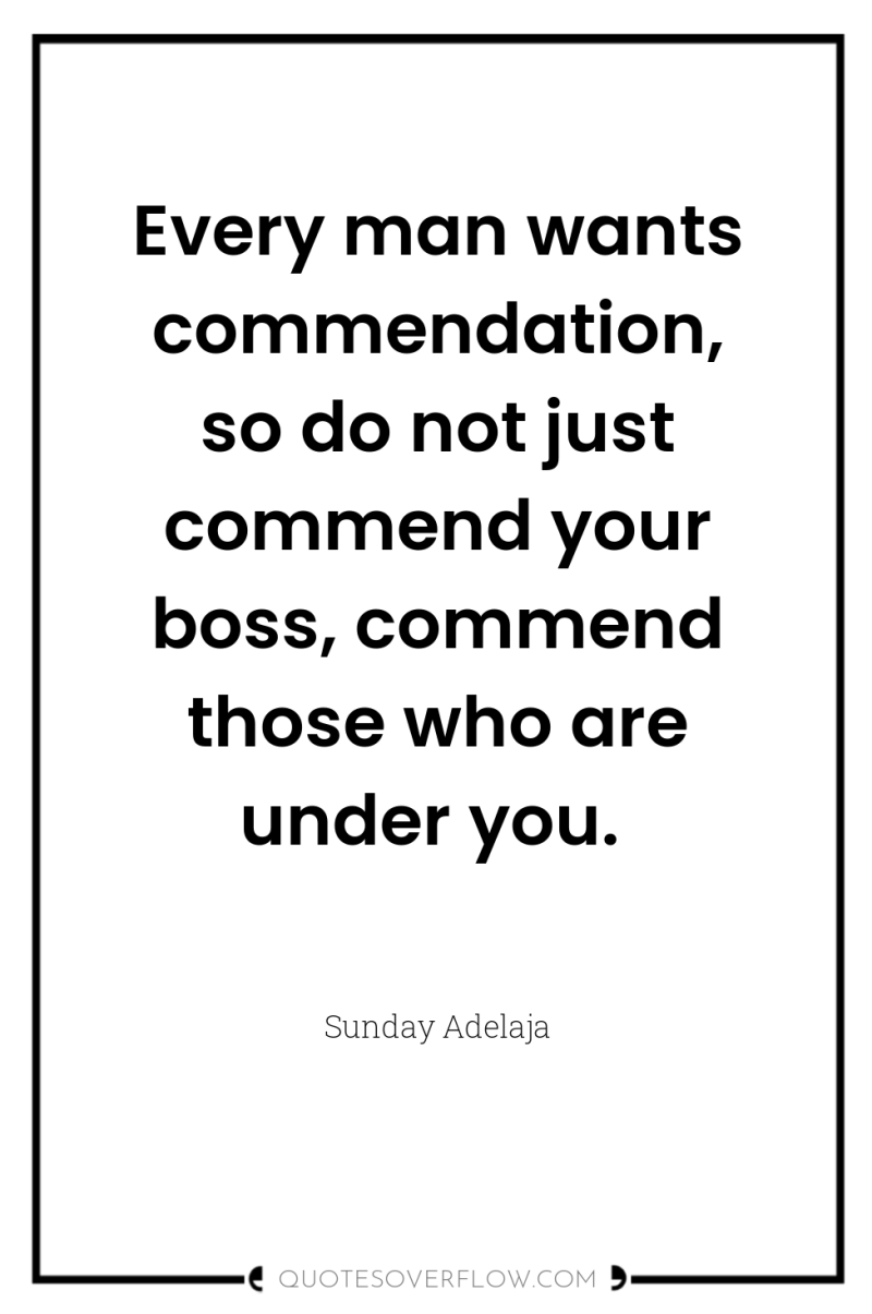 Every man wants commendation, so do not just commend your...