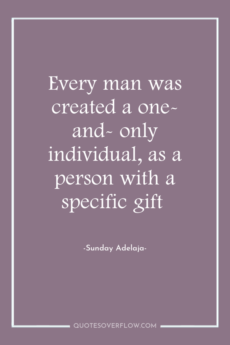 Every man was created a one- and- only individual, as...