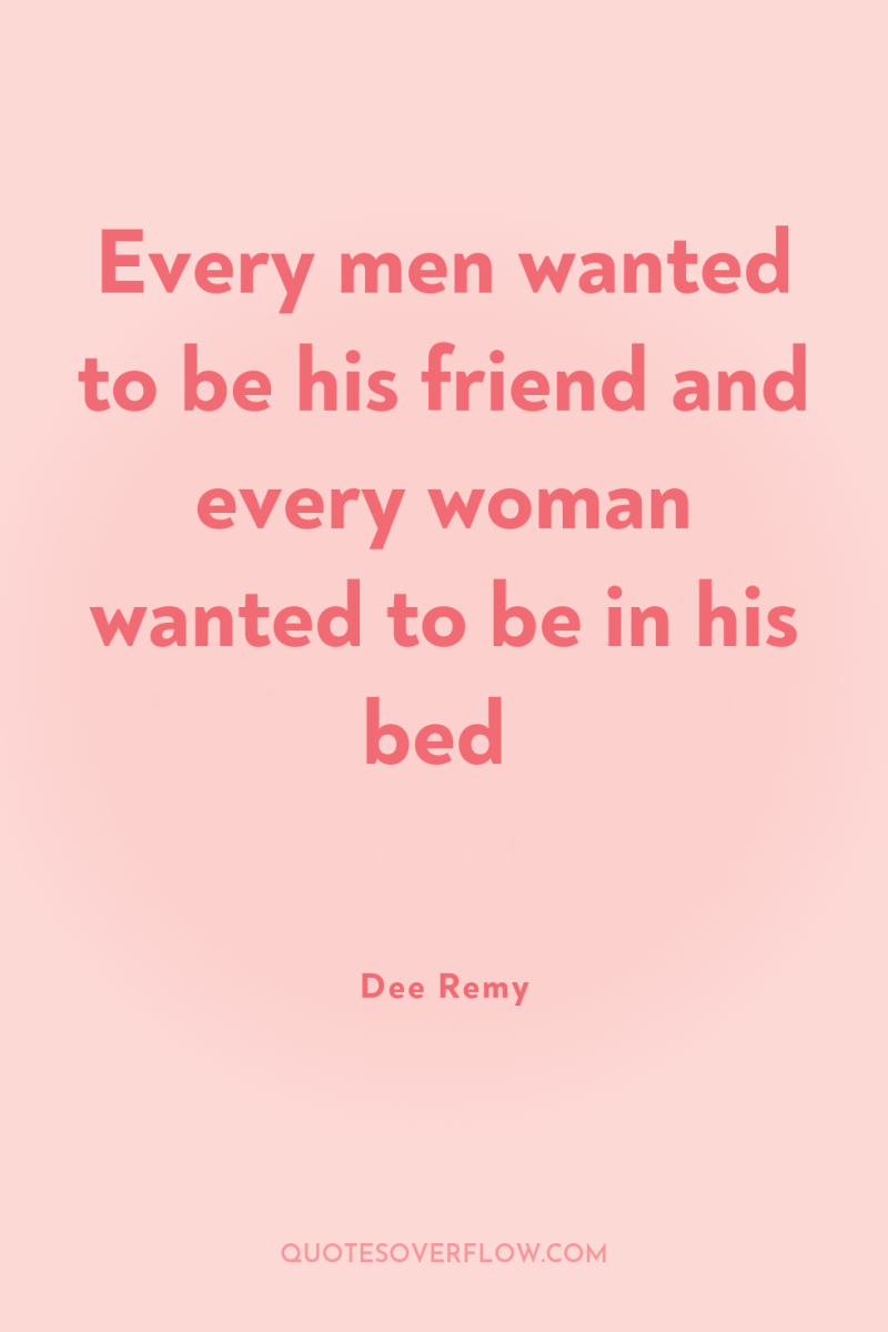 Every men wanted to be his friend and every woman...