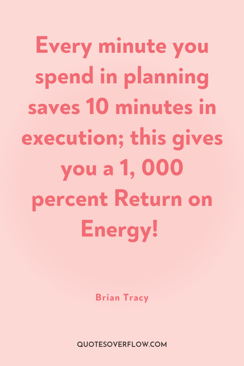 Every minute you spend in planning saves 10 minutes in...