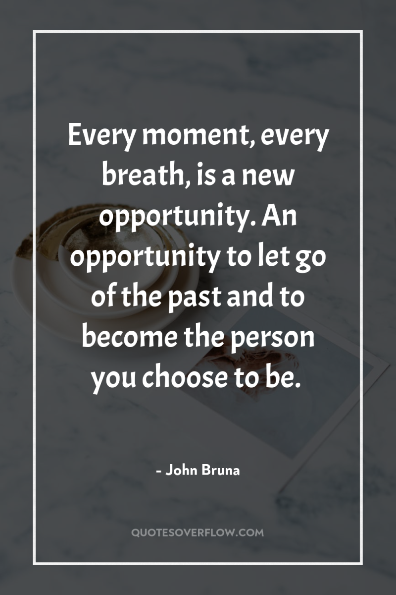 Every moment, every breath, is a new opportunity. An opportunity...