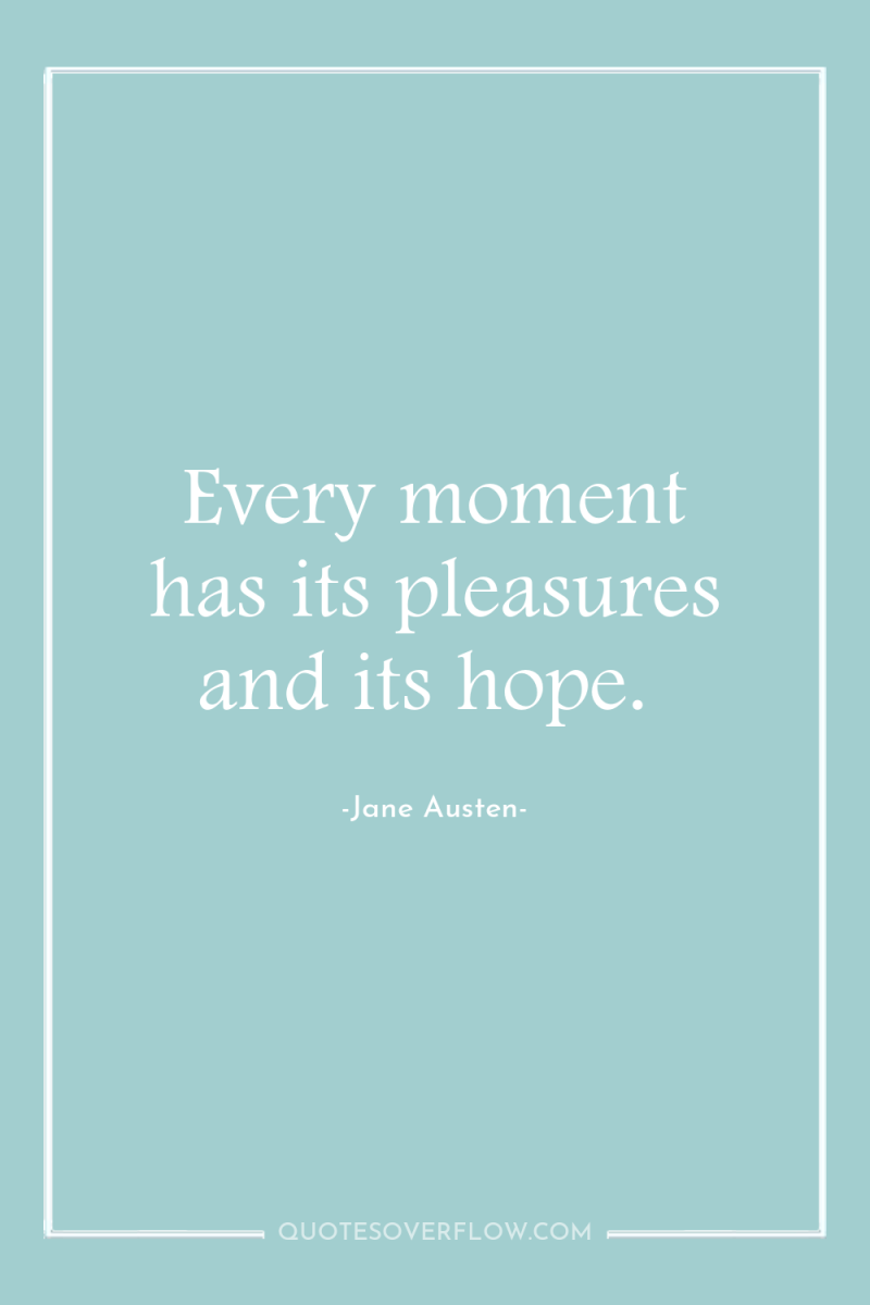 Every moment has its pleasures and its hope. 