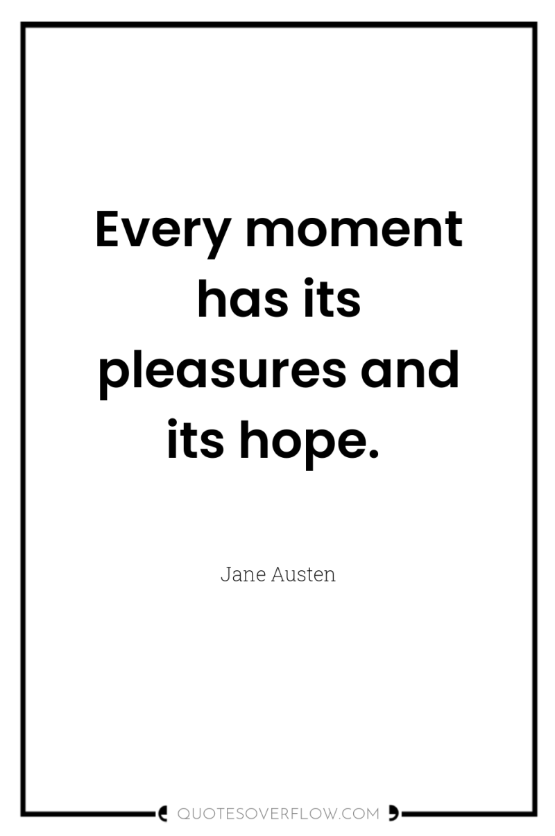 Every moment has its pleasures and its hope. 
