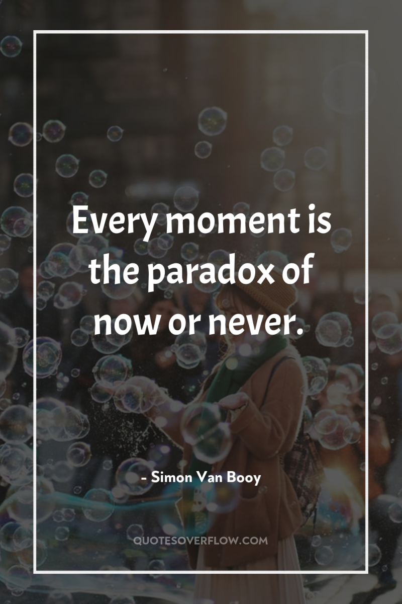Every moment is the paradox of now or never. 