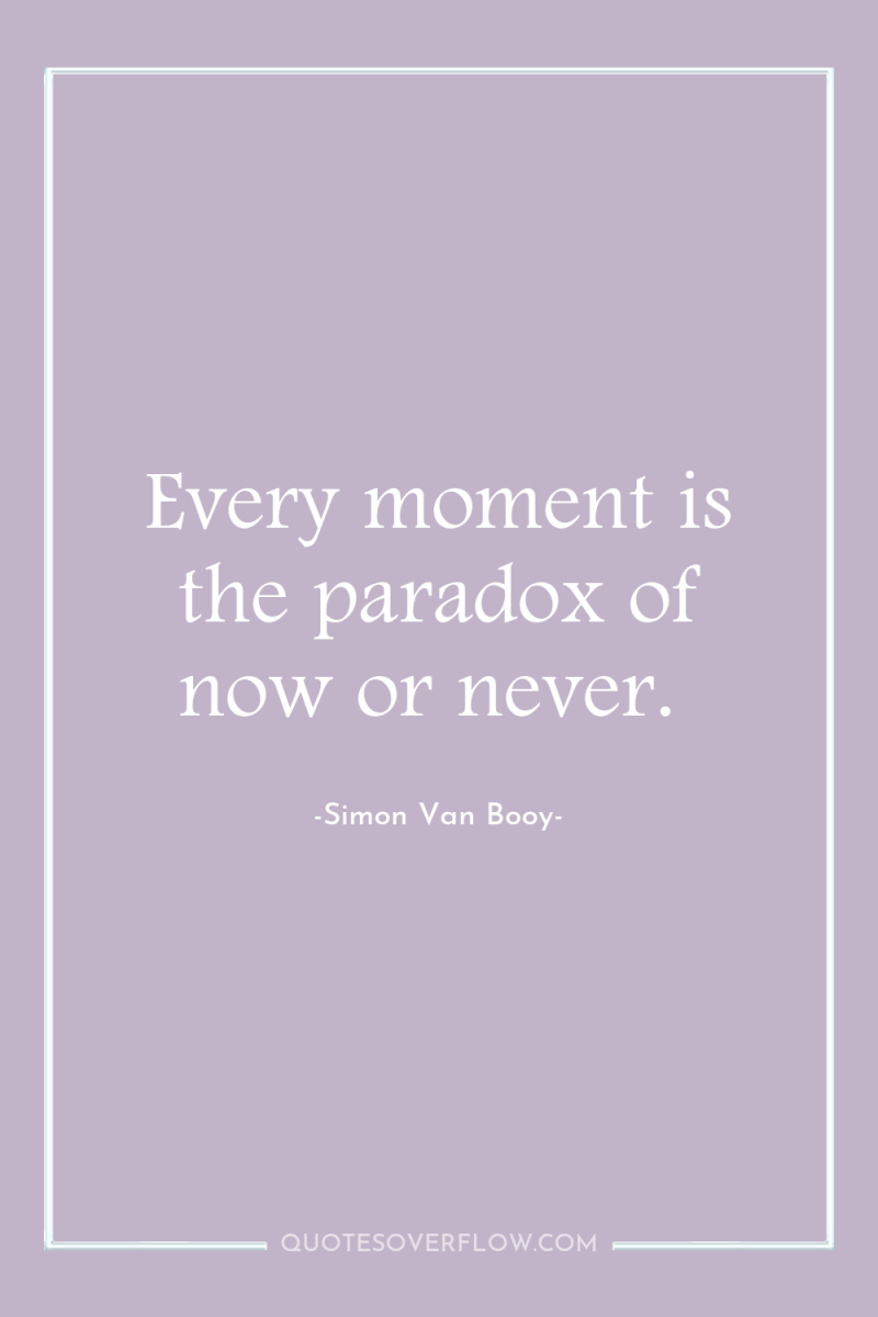 Every moment is the paradox of now or never. 