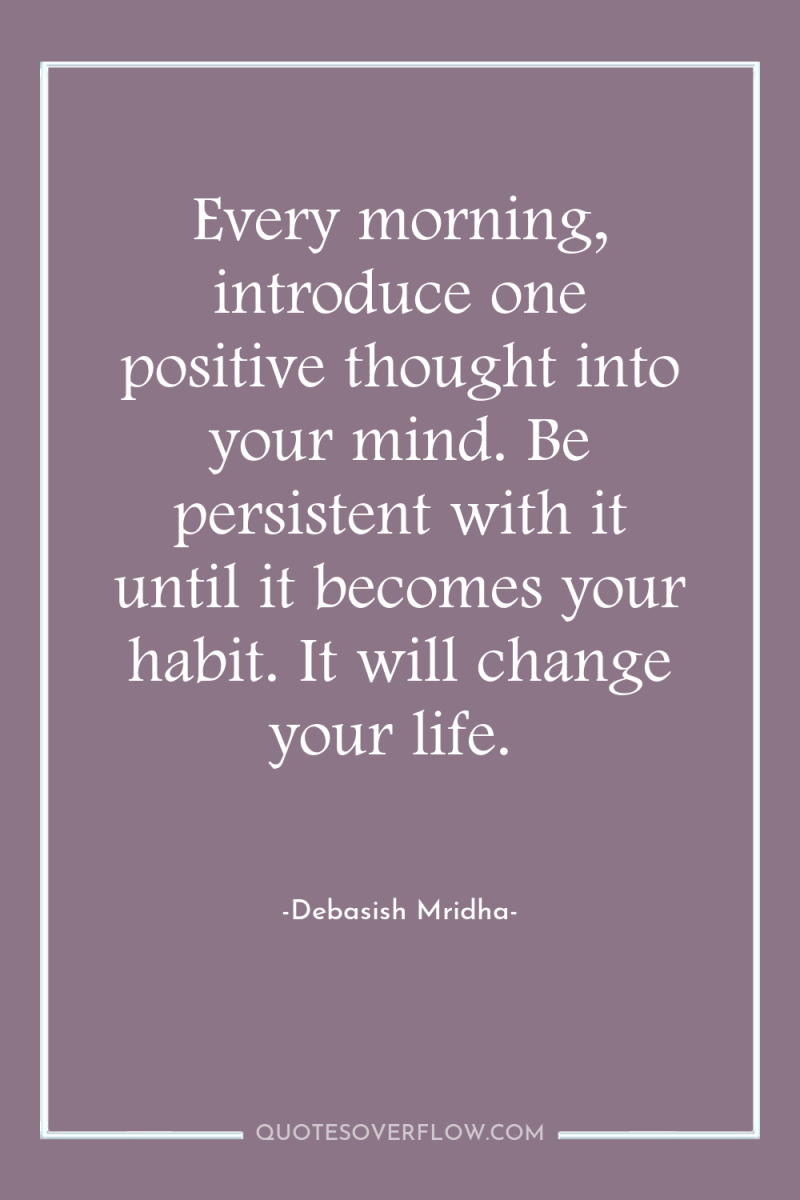 Every morning, introduce one positive thought into your mind. Be...