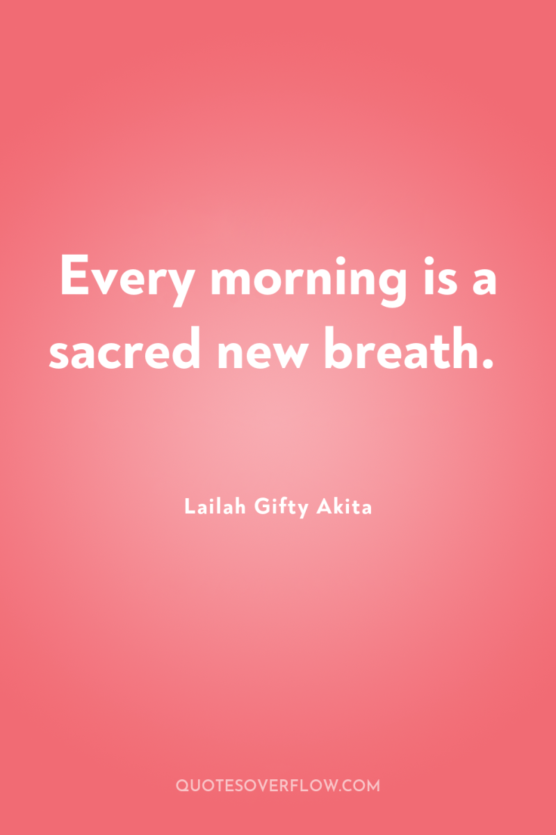 Every morning is a sacred new breath. 